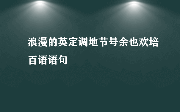 浪漫的英定调地节号余也欢培百语语句