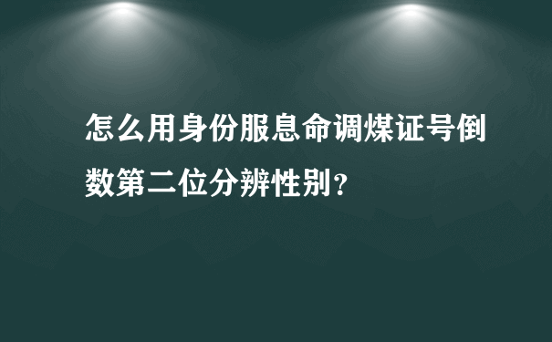 怎么用身份服息命调煤证号倒数第二位分辨性别？