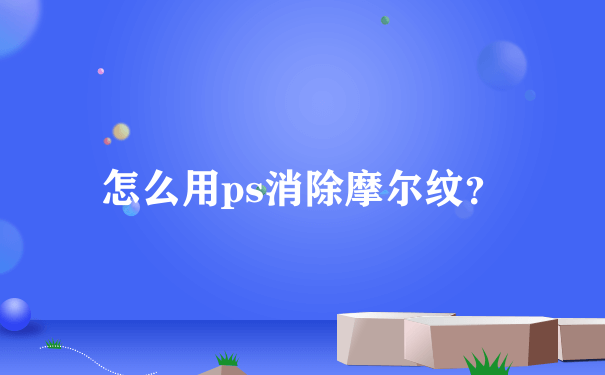 怎么用ps消除摩尔纹？