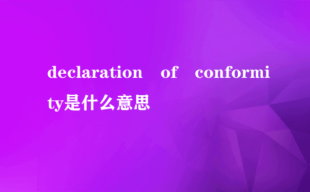 declaration of conformity是什么意思