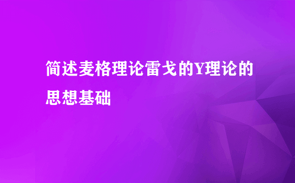 简述麦格理论雷戈的Y理论的思想基础