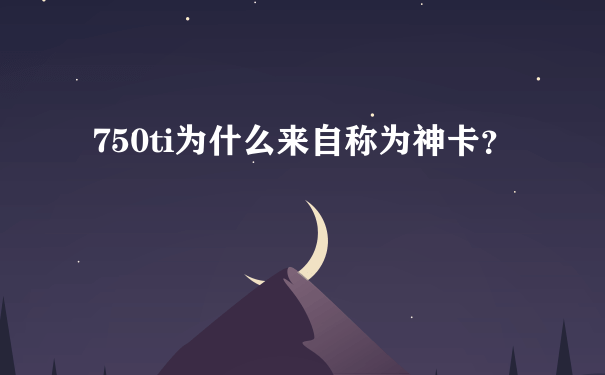 750ti为什么来自称为神卡？