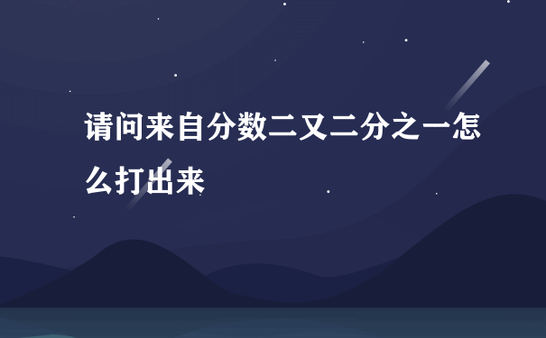 请问来自分数二又二分之一怎么打出来