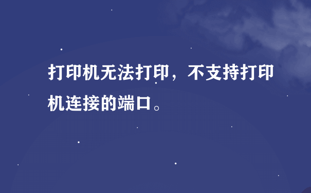 打印机无法打印，不支持打印机连接的端口。