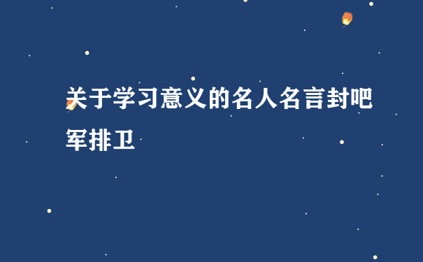 关于学习意义的名人名言封吧军排卫