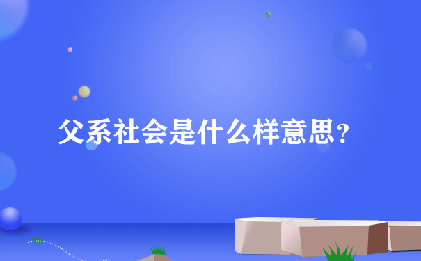 父系社会是什么样意思？