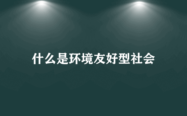 什么是环境友好型社会