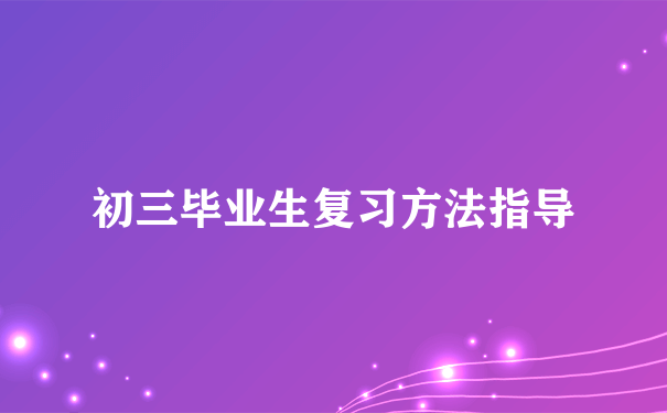 初三毕业生复习方法指导