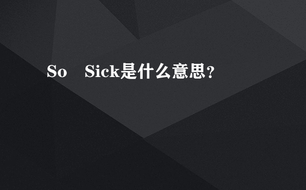 So Sick是什么意思？