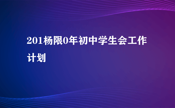 201杨限0年初中学生会工作计划