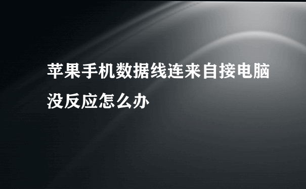 苹果手机数据线连来自接电脑没反应怎么办