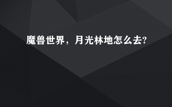 魔兽世界，月光林地怎么去?