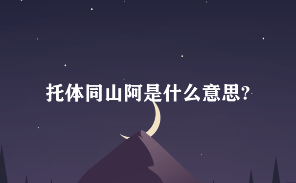 托体同山阿是什么意思?