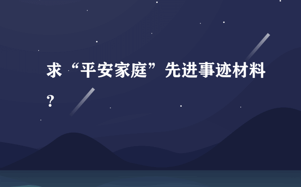 求“平安家庭”先进事迹材料？