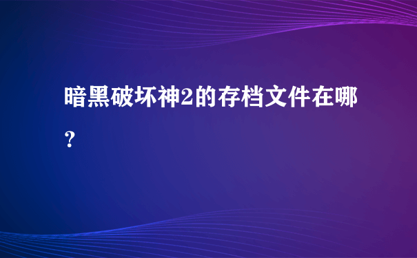 暗黑破坏神2的存档文件在哪？