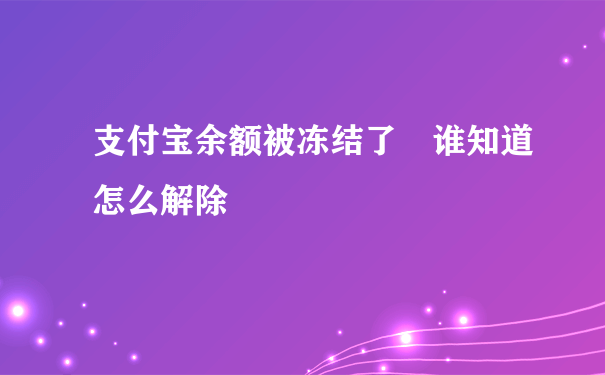 支付宝余额被冻结了 谁知道怎么解除