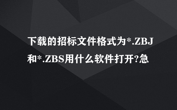 下载的招标文件格式为*.ZBJ和*.ZBS用什么软件打开?急