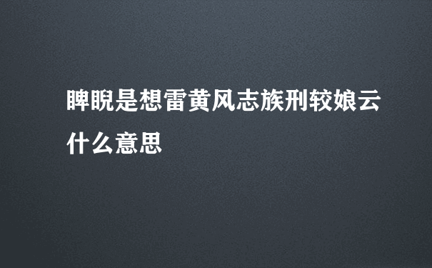 睥睨是想雷黄风志族刑较娘云什么意思