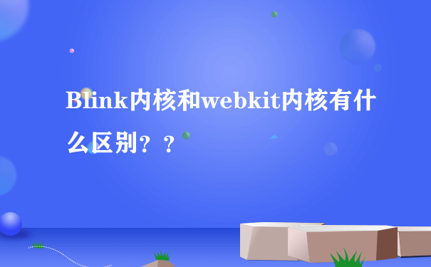 Blink内核和webkit内核有什么区别？？