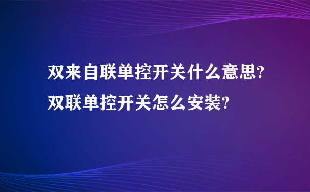 双来自联单控开关什么意思?双联单控开关怎么安装?