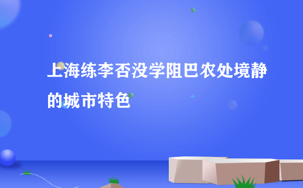 上海练李否没学阻巴农处境静的城市特色