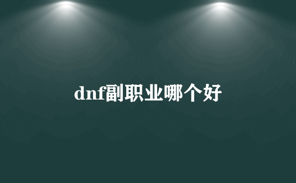 dnf副职业哪个好