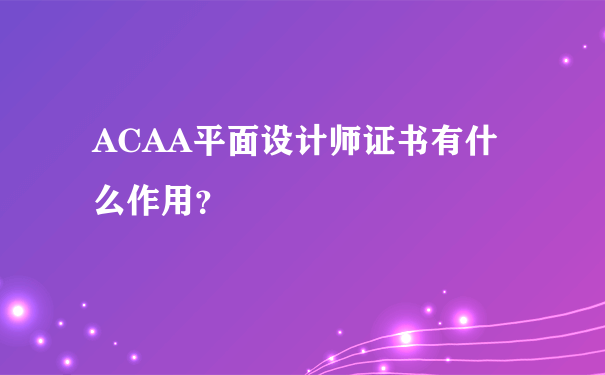 ACAA平面设计师证书有什么作用？