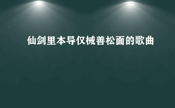 仙剑里本导仅械善松面的歌曲