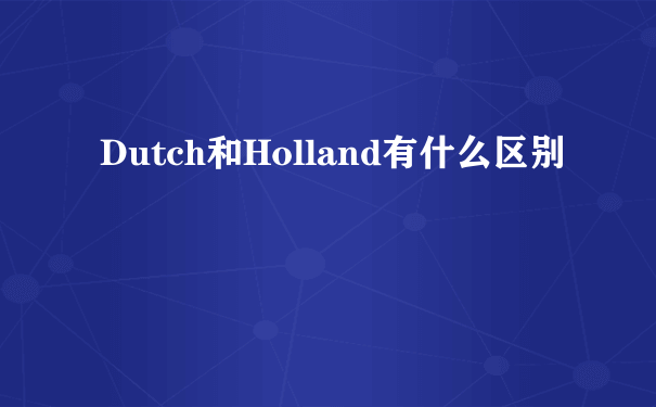 Dutch和Holland有什么区别