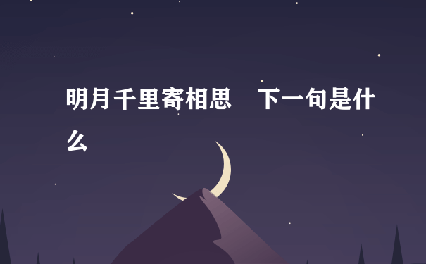 明月千里寄相思 下一句是什么