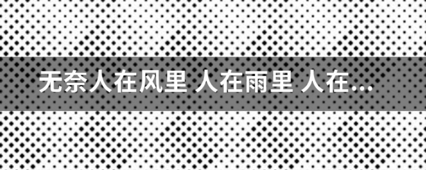 无奈人在风里 人在雨里 人在爱的岁月里漂流 你我不能从头 不哪鱼能停留 不能抗拒命运左右