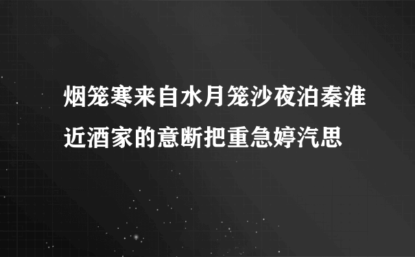 烟笼寒来自水月笼沙夜泊秦淮近酒家的意断把重急婷汽思