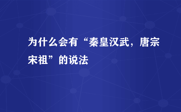 为什么会有“秦皇汉武，唐宗宋祖”的说法