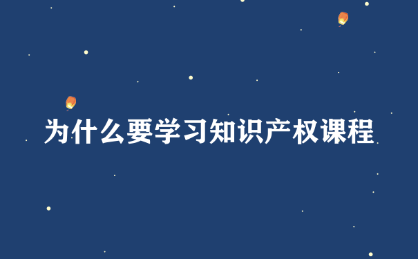 为什么要学习知识产权课程