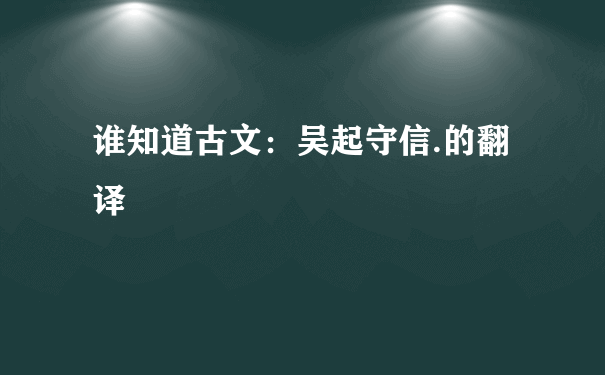 谁知道古文：吴起守信.的翻译