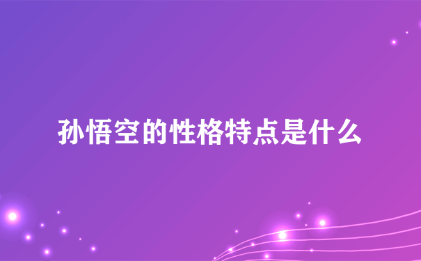 孙悟空的性格特点是什么