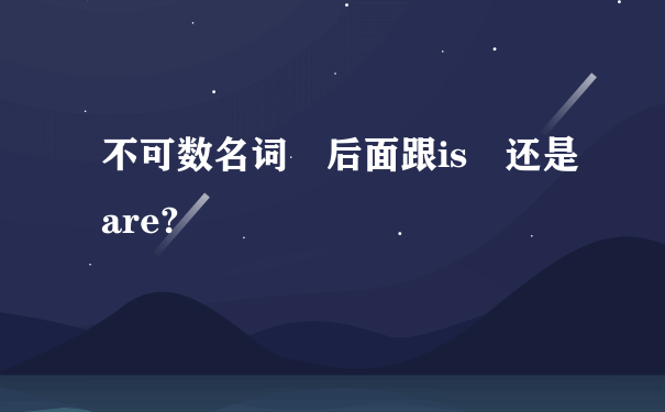 不可数名词 后面跟is 还是are?