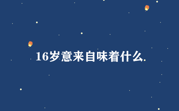 16岁意来自味着什么