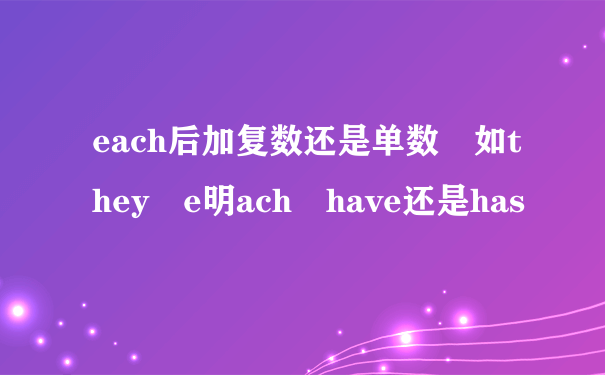 each后加复数还是单数 如they e明ach have还是has