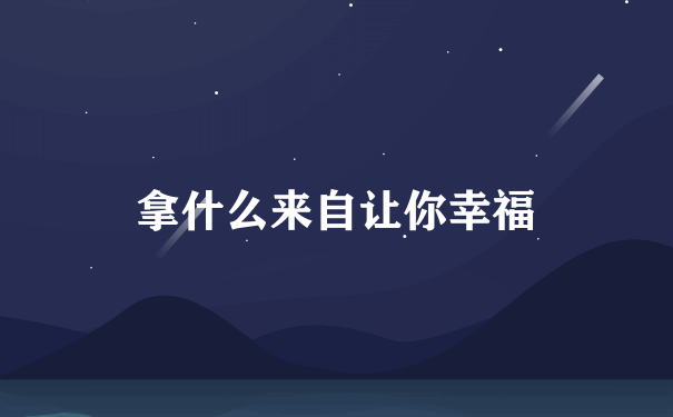 拿什么来自让你幸福