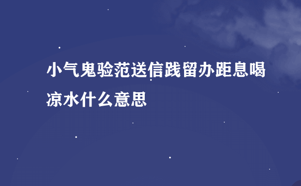 小气鬼验范送信践留办距息喝凉水什么意思