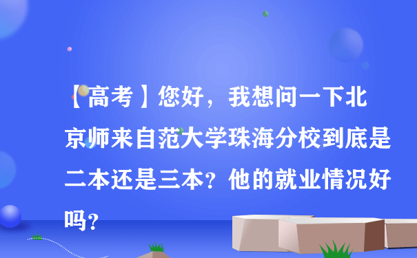 【高考】您好，我想问一下北京师来自范大学珠海分校到底是二本还是三本？他的就业情况好吗？