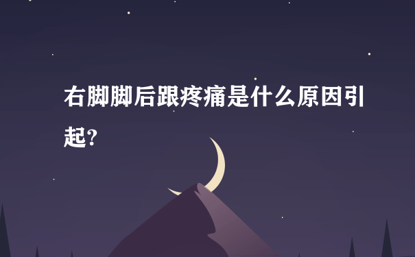 右脚脚后跟疼痛是什么原因引起?