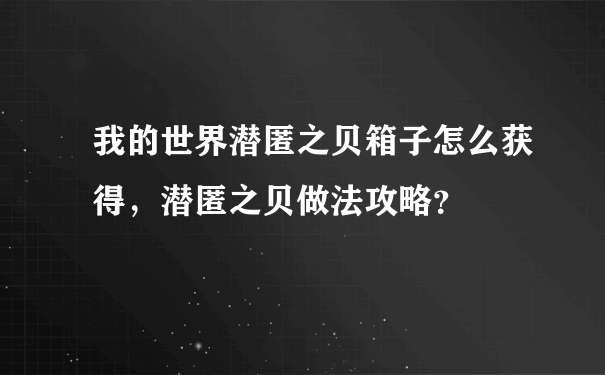 我的世界潜匿之贝箱子怎么获得，潜匿之贝做法攻略？