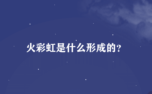 火彩虹是什么形成的？