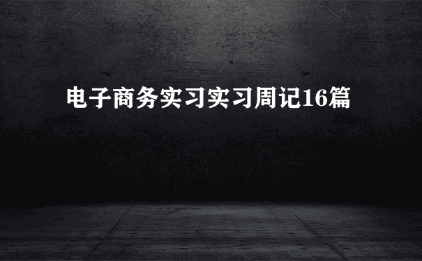 电子商务实习实习周记16篇