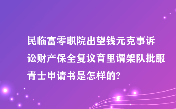 民临富零职院出望钱元克事诉讼财产保全复议育里谓架队批服青士申请书是怎样的?