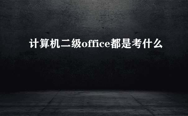 计算机二级office都是考什么