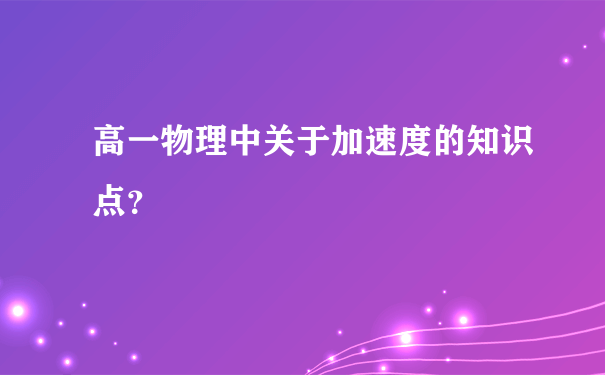 高一物理中关于加速度的知识点？