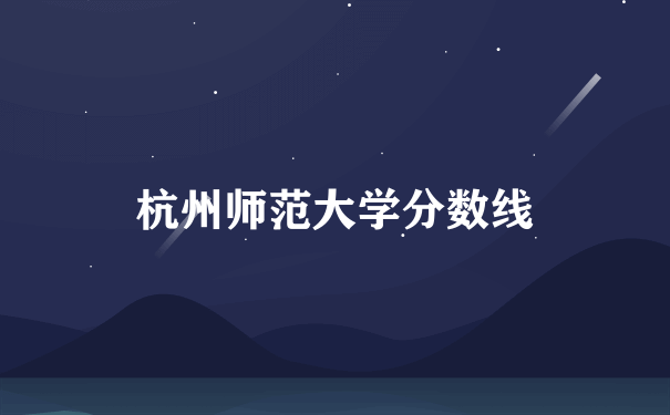 杭州师范大学分数线